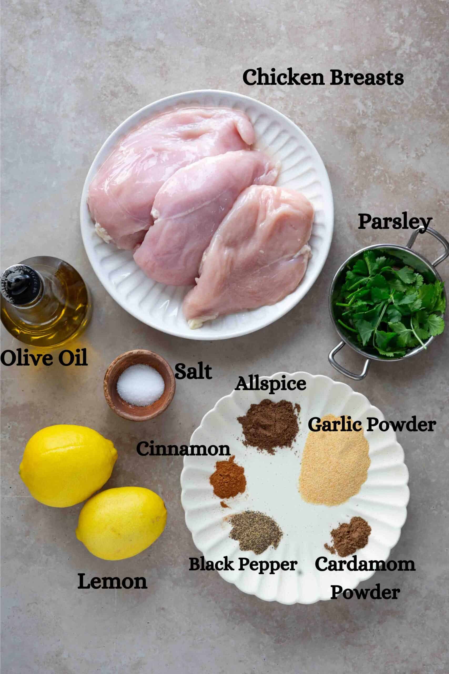 Ingredients: Boneless breasts chicken, olive oil; salt; lemons; parsley; garlic powder, cinnamon powder, allspice, cardamom powder, black pepper.
